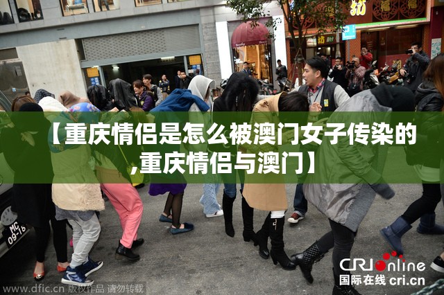 【重庆情侣是怎么被澳门女子传染的,重庆情侣与澳门】