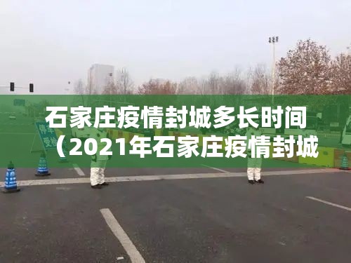 石家庄疫情封城多长时间（2021年石家庄疫情封城了吗?）