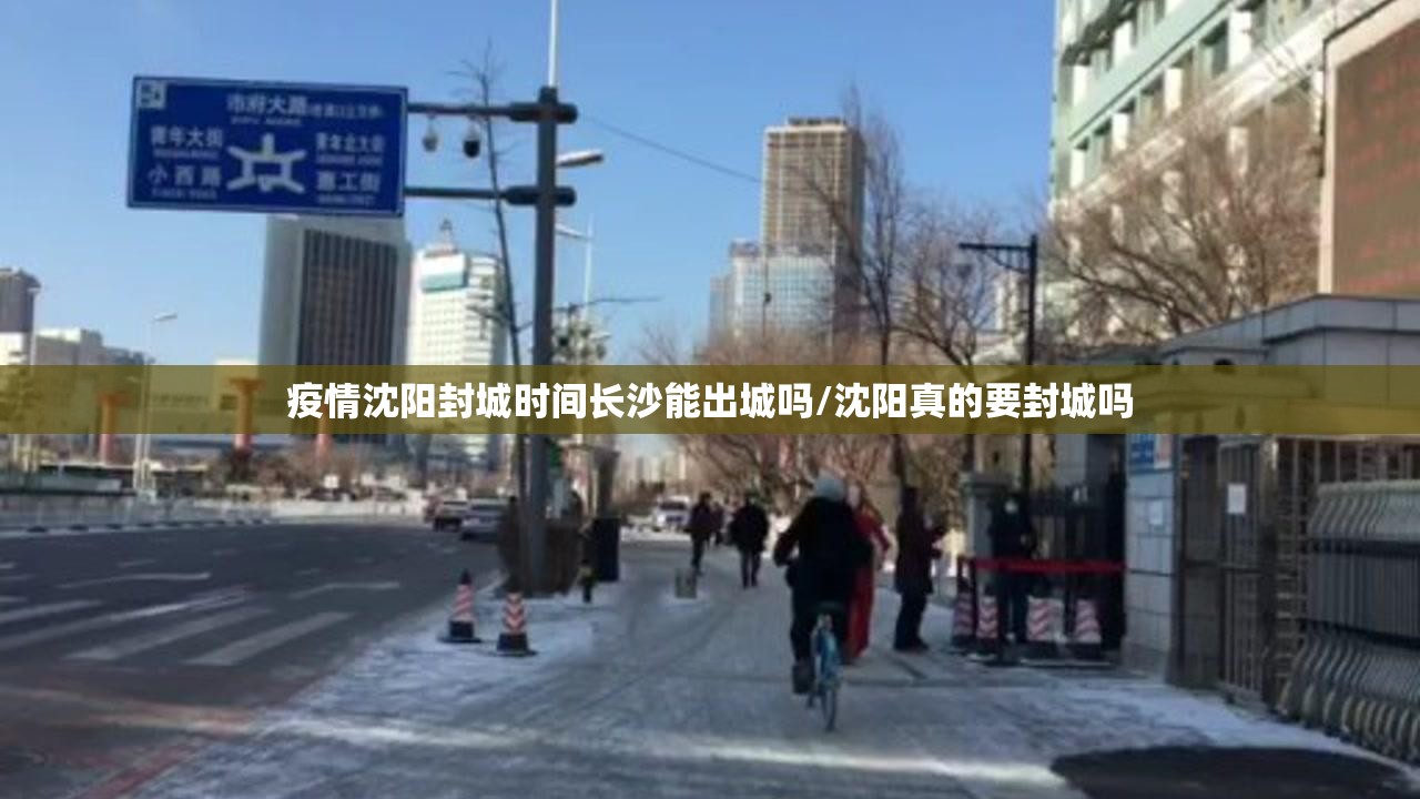 疫情沈阳封城时间长沙能出城吗/沈阳真的要封城吗