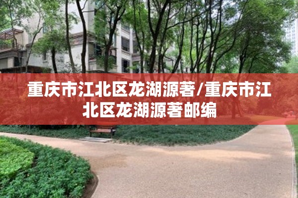 重庆市江北区龙湖源著/重庆市江北区龙湖源著邮编