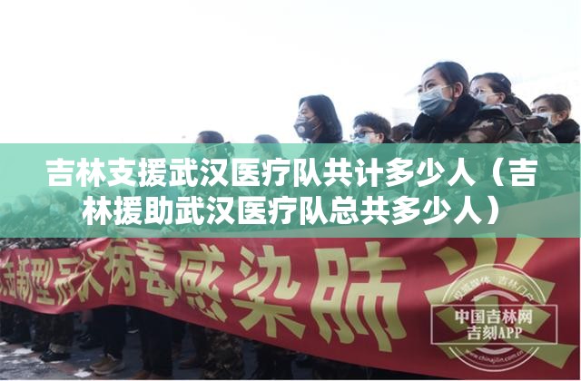 吉林支援武汉医疗队共计多少人（吉林援助武汉医疗队总共多少人）