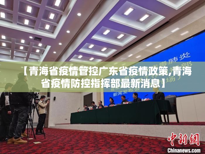 【青海省疫情管控广东省疫情政策,青海省疫情防控指挥部最新消息】
