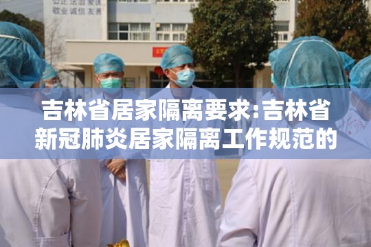吉林省居家隔离要求:吉林省新冠肺炎居家隔离工作规范的通知