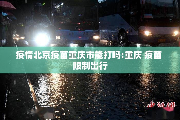 疫情北京疫苗重庆市能打吗:重庆 疫苗 限制出行