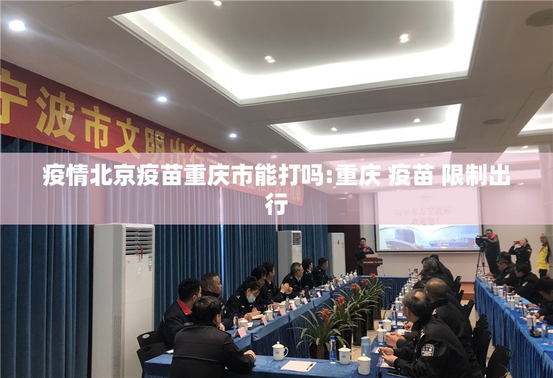 疫情北京疫苗重庆市能打吗:重庆 疫苗 限制出行