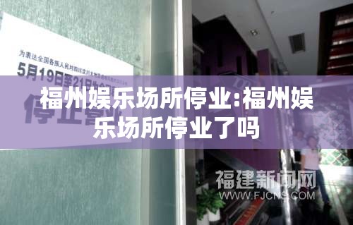 福州娱乐场所停业:福州娱乐场所停业了吗
