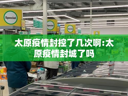 太原疫情封控了几次啊:太原疫情封城了吗