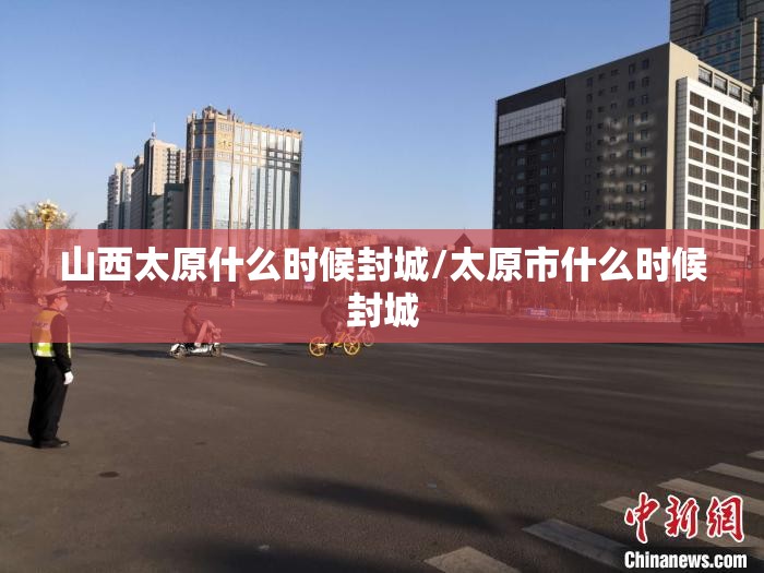 山西太原什么时候封城/太原市什么时候封城