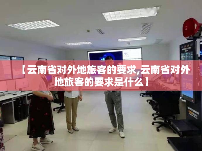 【云南省对外地旅客的要求,云南省对外地旅客的要求是什么】
