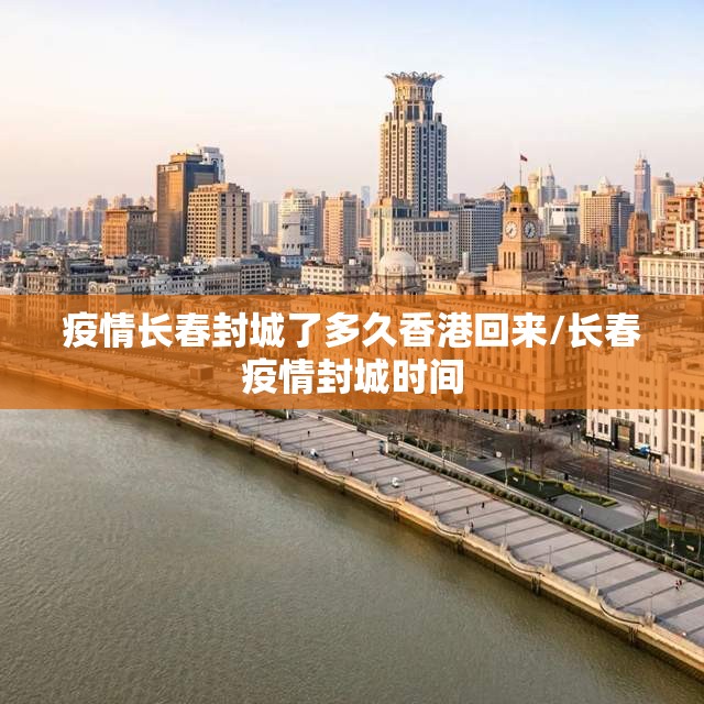 疫情长春封城了多久香港回来/长春疫情封城时间