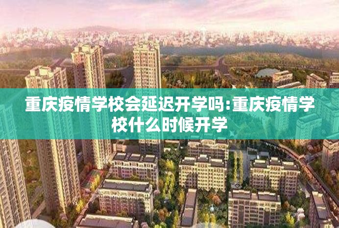 重庆疫情学校会延迟开学吗:重庆疫情学校什么时候开学