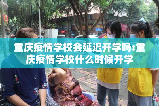 重庆疫情学校会延迟开学吗:重庆疫情学校什么时候开学