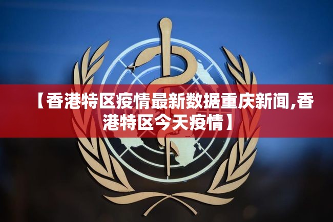 【香港特区疫情最新数据重庆新闻,香港特区今天疫情】