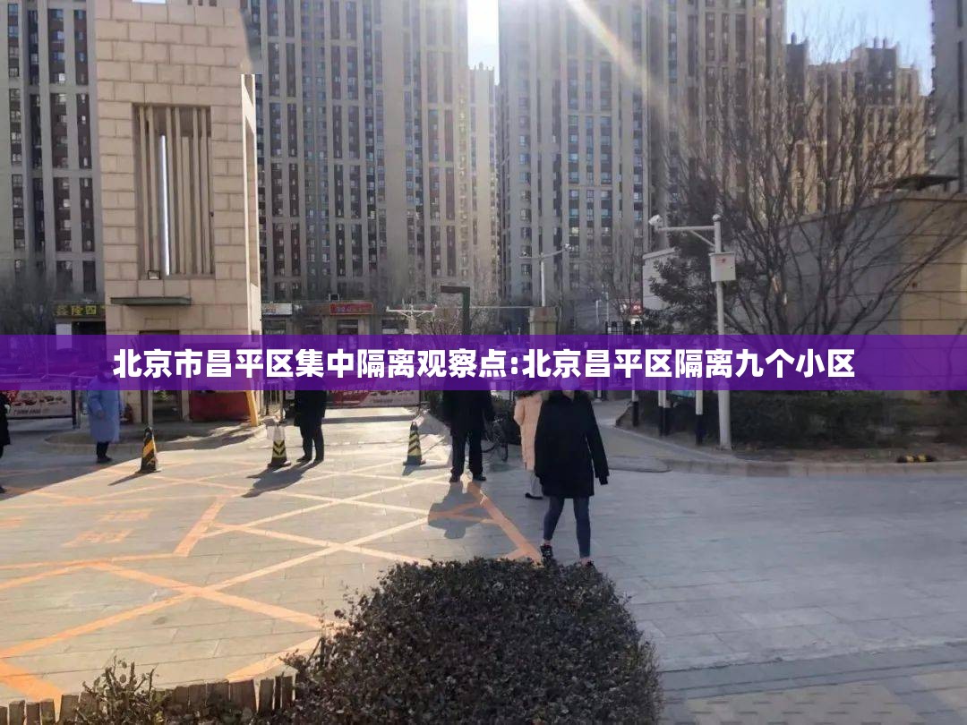 北京市昌平区集中隔离观察点:北京昌平区隔离九个小区