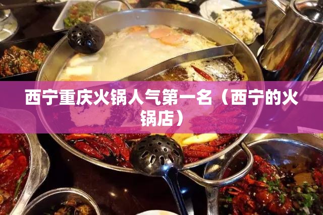 西宁重庆火锅人气第一名（西宁的火锅店）