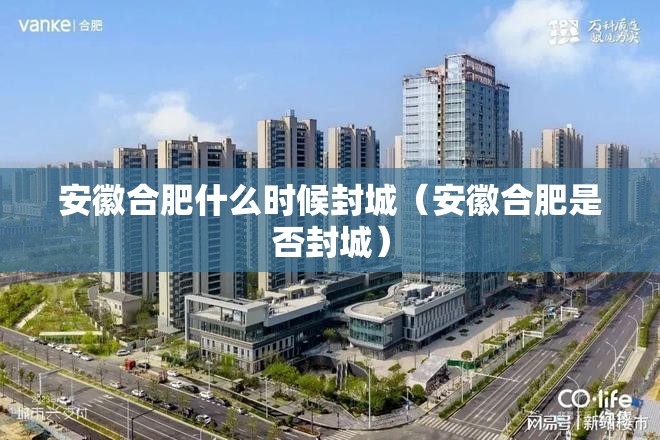 安徽合肥什么时候封城（安徽合肥是否封城）