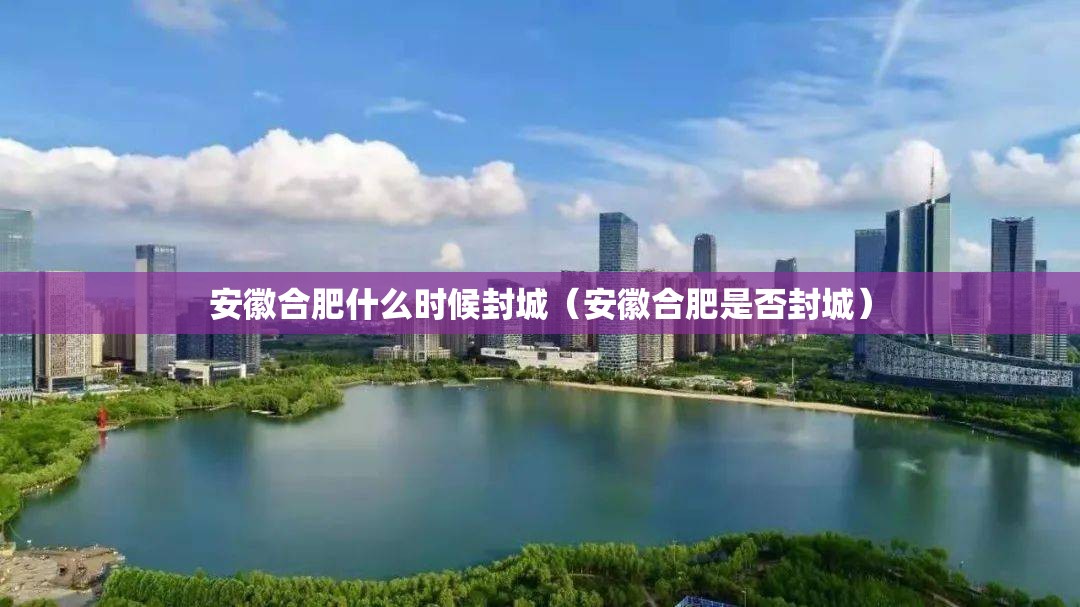 安徽合肥什么时候封城（安徽合肥是否封城）