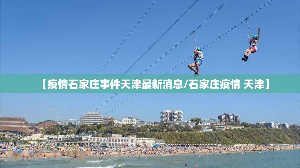 【疫情石家庄事件天津最新消息/石家庄疫情 天津】