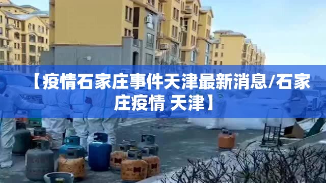 【疫情石家庄事件天津最新消息/石家庄疫情 天津】