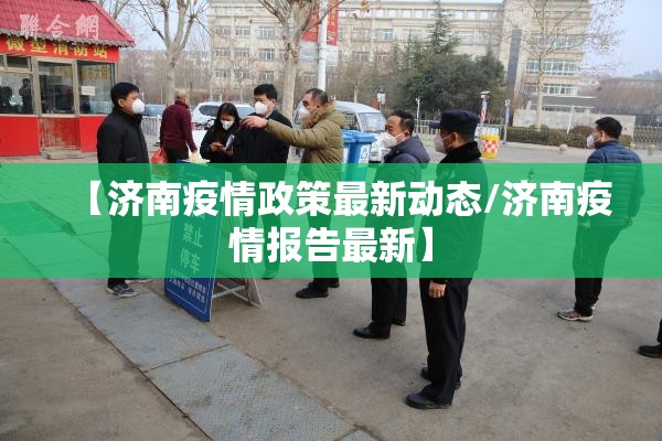 【济南疫情政策最新动态/济南疫情报告最新】