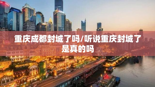 重庆成都封城了吗/听说重庆封城了是真的吗