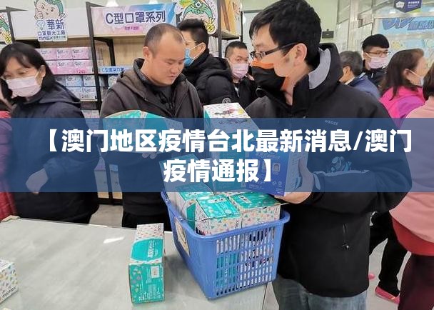 【澳门地区疫情台北最新消息/澳门疫情通报】