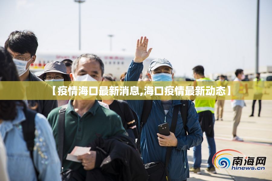 【疫情海口最新消息,海口疫情最新动态】