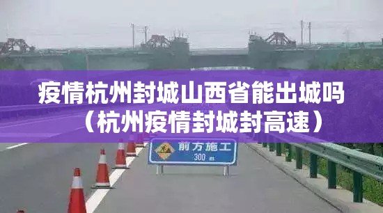 疫情杭州封城山西省能出城吗（杭州疫情封城封高速）