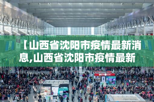 【山西省沈阳市疫情最新消息,山西省沈阳市疫情最新消息今天】