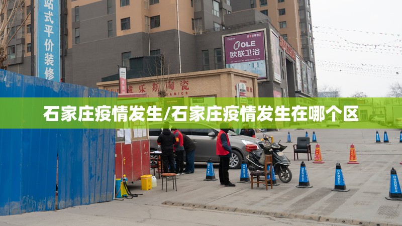 石家庄疫情发生/石家庄疫情发生在哪个区