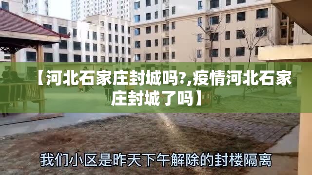 【河北石家庄封城吗?,疫情河北石家庄封城了吗】