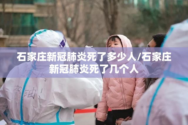 石家庄新冠肺炎死了多少人/石家庄新冠肺炎死了几个人