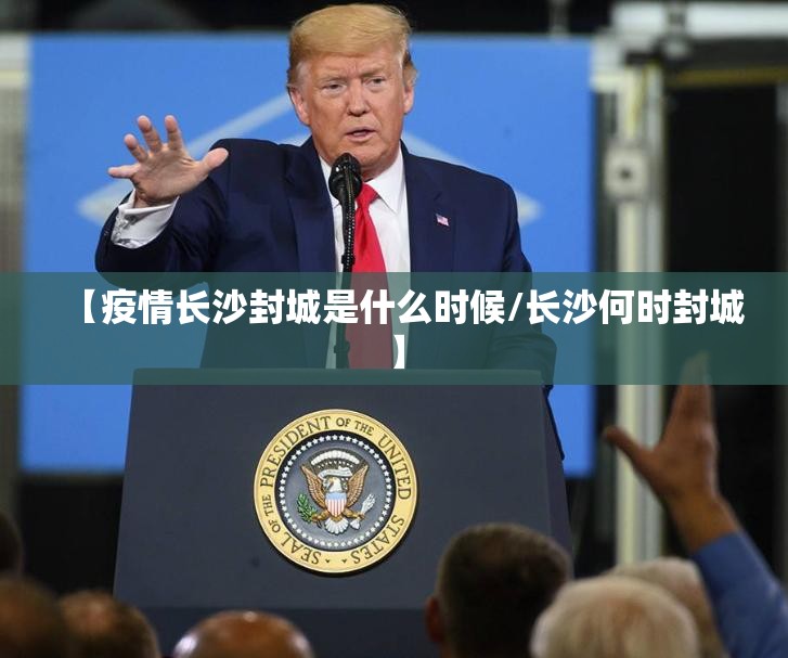 【疫情长沙封城是什么时候/长沙何时封城】