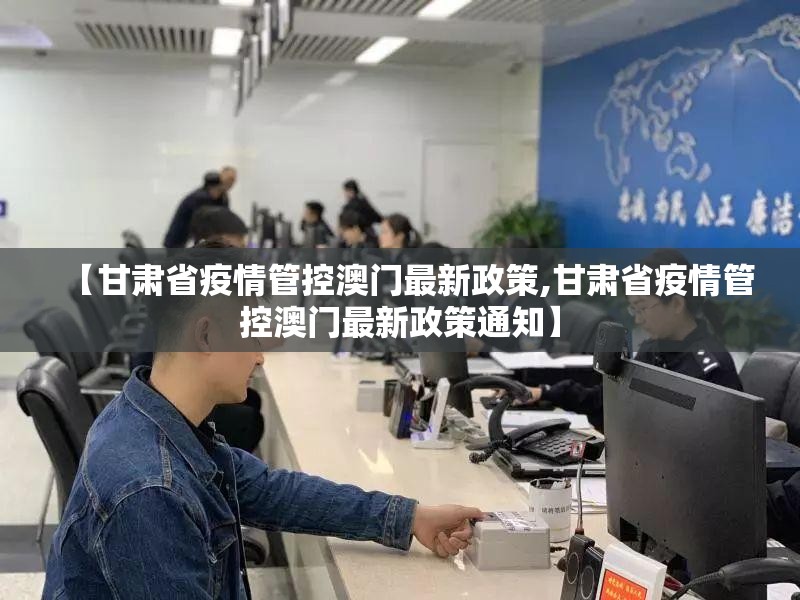 【甘肃省疫情管控澳门最新政策,甘肃省疫情管控澳门最新政策通知】