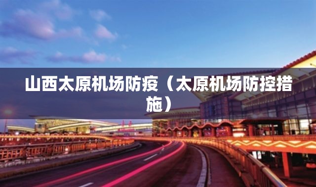 山西太原机场防疫（太原机场防控措施）