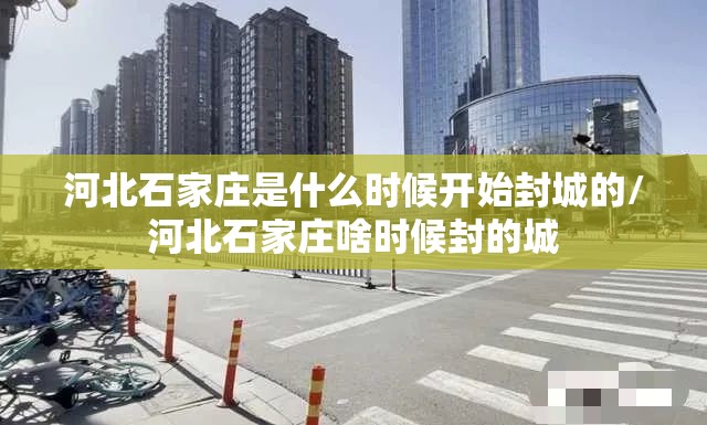 河北石家庄是什么时候开始封城的/河北石家庄啥时候封的城