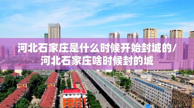 河北石家庄是什么时候开始封城的/河北石家庄啥时候封的城