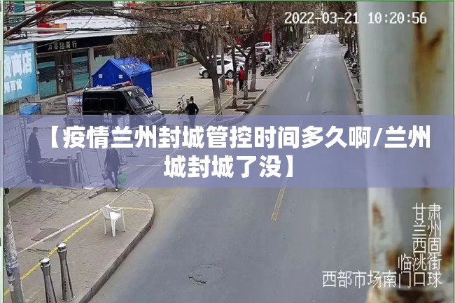 【疫情兰州封城管控时间多久啊/兰州城封城了没】