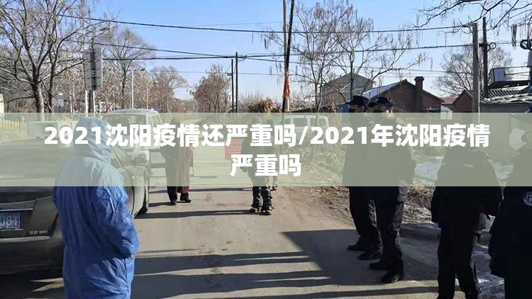 2021沈阳疫情还严重吗/2021年沈阳疫情严重吗