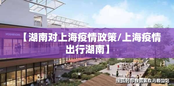 【湖南对上海疫情政策/上海疫情出行湖南】