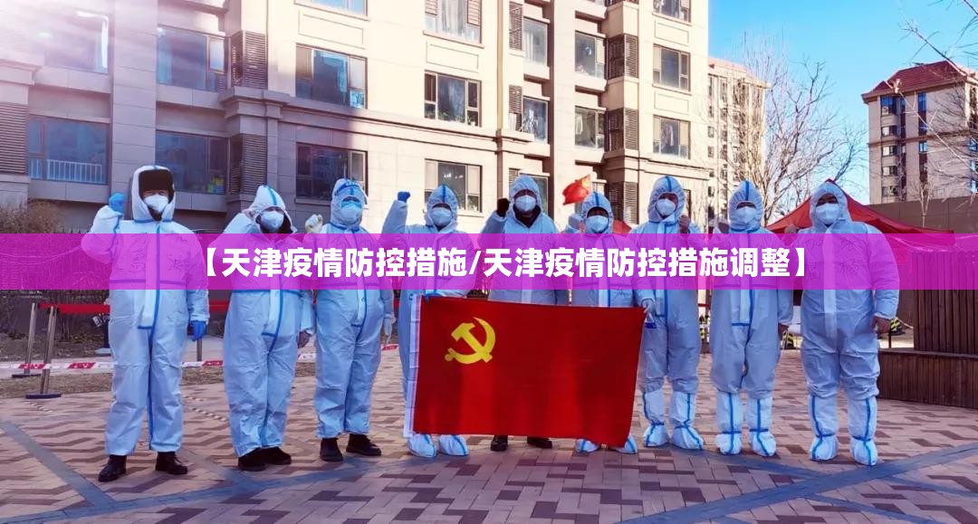 【天津疫情防控措施/天津疫情防控措施调整】