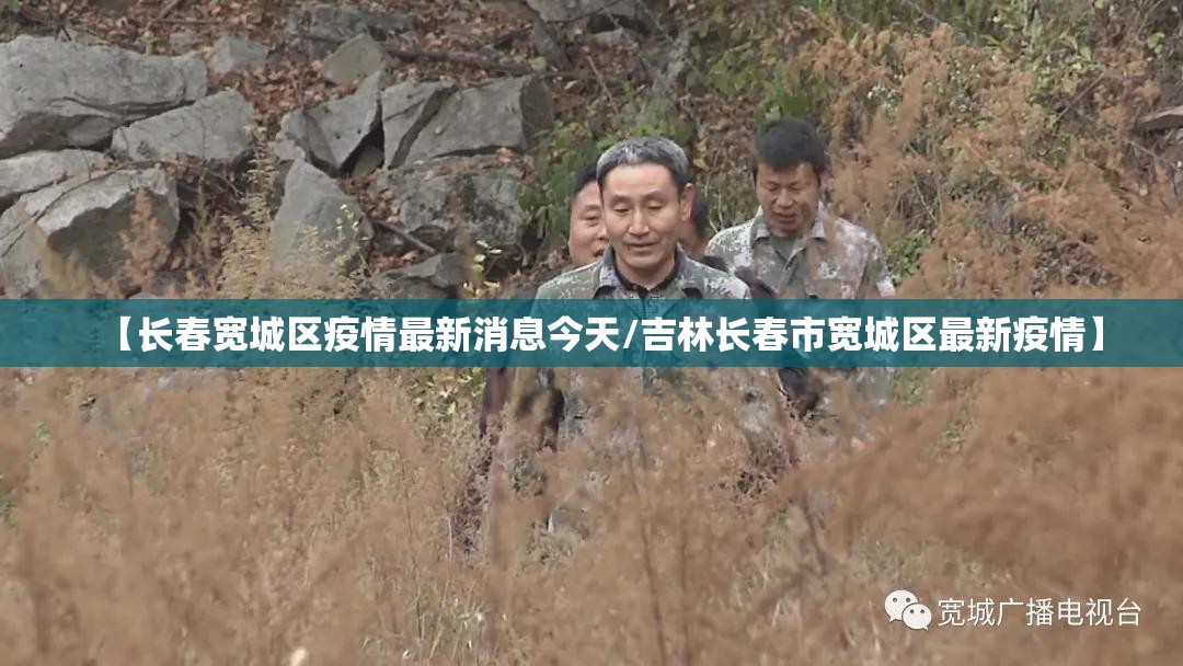 【长春宽城区疫情最新消息今天/吉林长春市宽城区最新疫情】