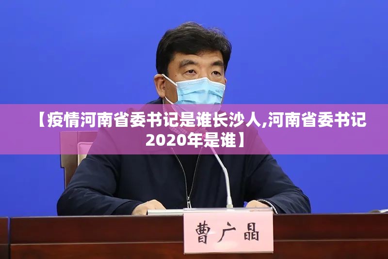 【疫情河南省委书记是谁长沙人,河南省委书记2020年是谁】