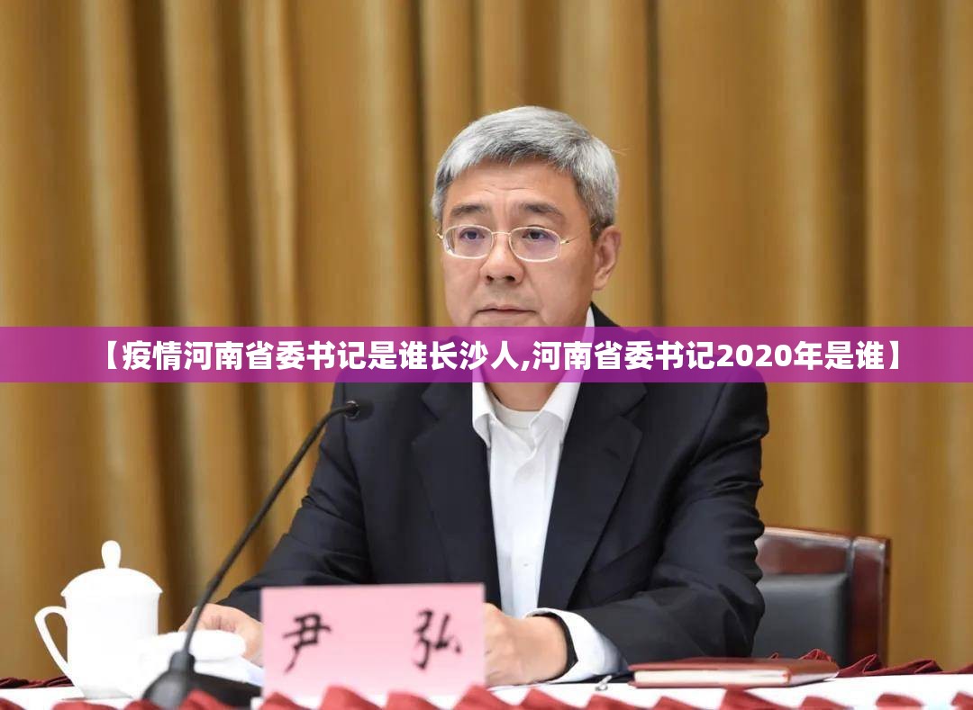 【疫情河南省委书记是谁长沙人,河南省委书记2020年是谁】