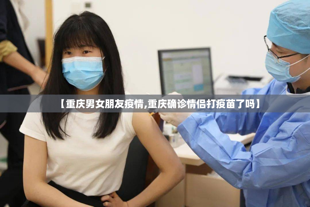 【重庆男女朋友疫情,重庆确诊情侣打疫苗了吗】