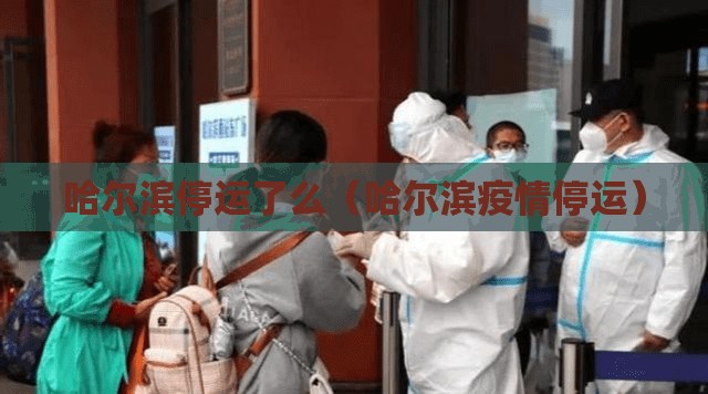 哈尔滨停运了么（哈尔滨疫情停运）