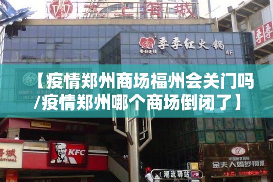 【疫情郑州商场福州会关门吗/疫情郑州哪个商场倒闭了】