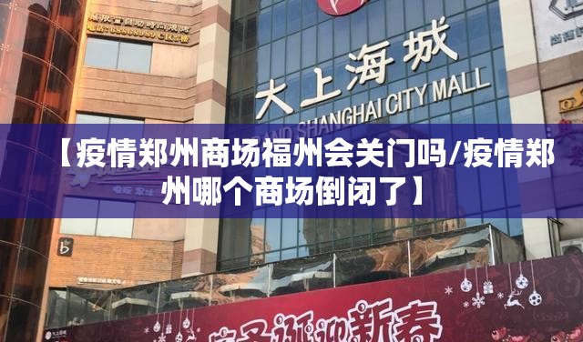 【疫情郑州商场福州会关门吗/疫情郑州哪个商场倒闭了】