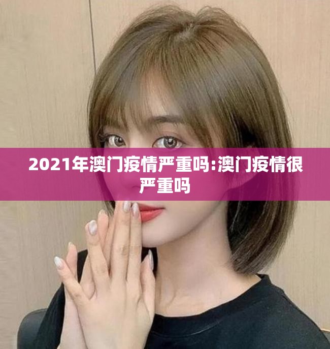 2021年澳门疫情严重吗:澳门疫情很严重吗