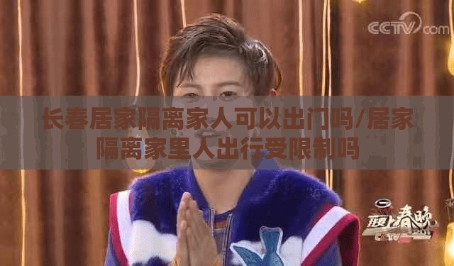 长春居家隔离家人可以出门吗/居家隔离家里人出行受限制吗